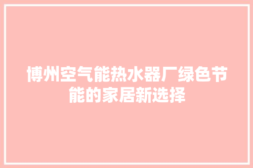 博州空气能热水器厂绿色节能的家居新选择