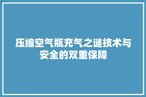 压缩空气瓶充气之谜技术与安全的双重保障 综合便民