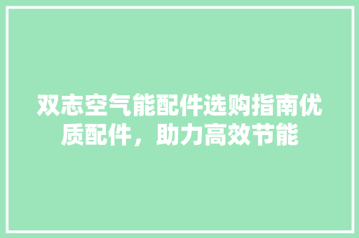 双志空气能配件选购指南优质配件，助力高效节能 厨房维修