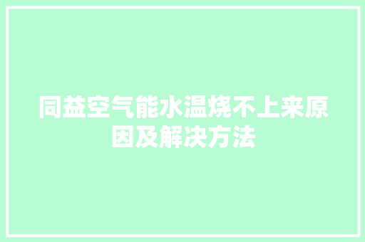 同益空气能水温烧不上来原因及解决方法