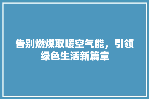 告别燃煤取暖空气能，引领绿色生活新篇章