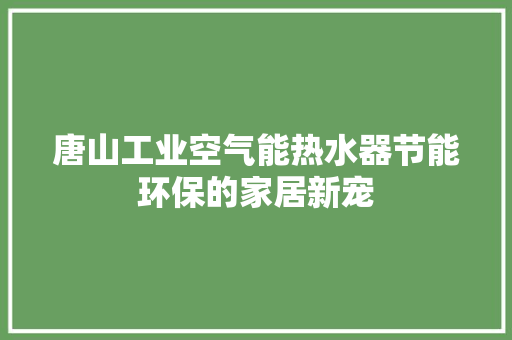 唐山工业空气能热水器节能环保的家居新宠 家电维修
