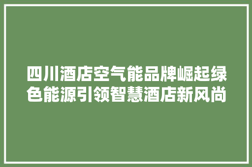 四川酒店空气能品牌崛起绿色能源引领智慧酒店新风尚 厨房维修