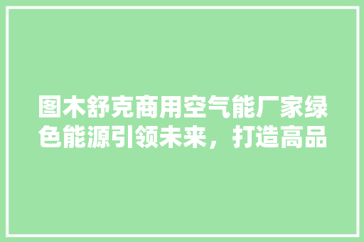 图木舒克商用空气能厂家绿色能源引领未来，打造高品质商用空调新标杆 墙体维修