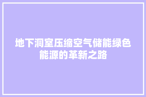 地下洞室压缩空气储能绿色能源的革新之路