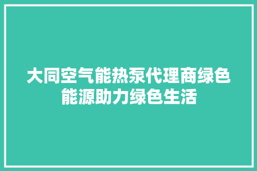 大同空气能热泵代理商绿色能源助力绿色生活