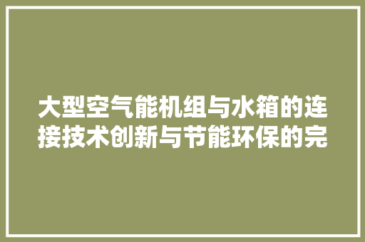 大型空气能机组与水箱的连接技术创新与节能环保的完美融合