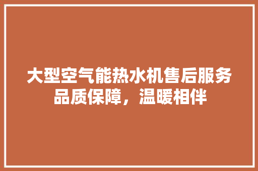 大型空气能热水机售后服务品质保障，温暖相伴 汽车维修