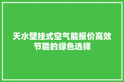 天水壁挂式空气能报价高效节能的绿色选择