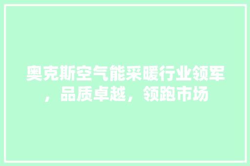 奥克斯空气能采暖行业领军，品质卓越，领跑市场
