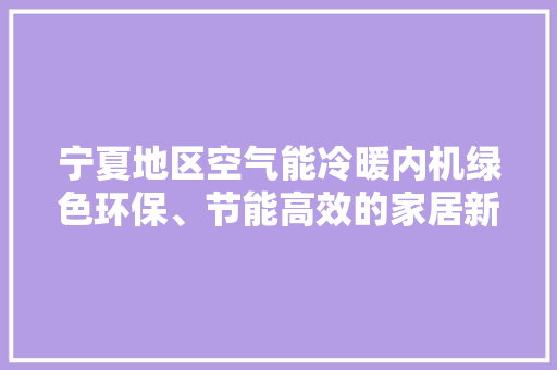 宁夏地区空气能冷暖内机绿色环保、节能高效的家居新选择 家电维修
