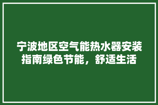 宁波地区空气能热水器安装指南绿色节能，舒适生活