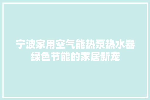 宁波家用空气能热泵热水器绿色节能的家居新宠