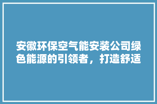 安徽环保空气能安装公司绿色能源的引领者，打造舒适生活新体验 墙体维修