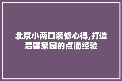 北京小两口装修心得,打造温馨家园的点滴经验 北京小两口装修心得,打造温馨家园的点滴经验 家电维修