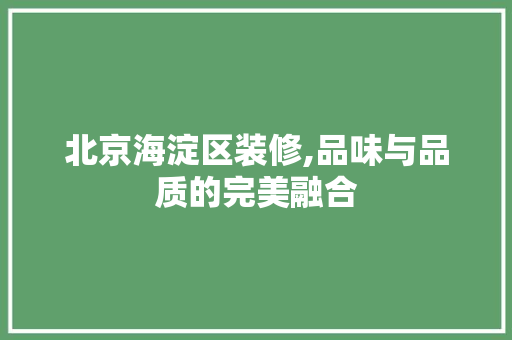 北京海淀区装修,品味与品质的完美融合 北京海淀区装修,品味与品质的完美融合 汽车维修