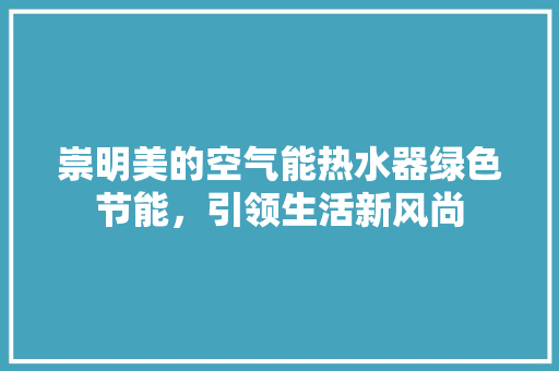 崇明美的空气能热水器绿色节能，引领生活新风尚
