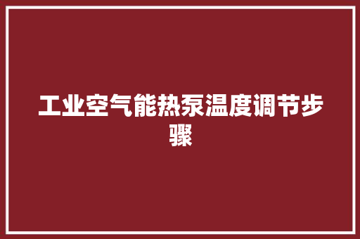 工业空气能热泵温度调节步骤