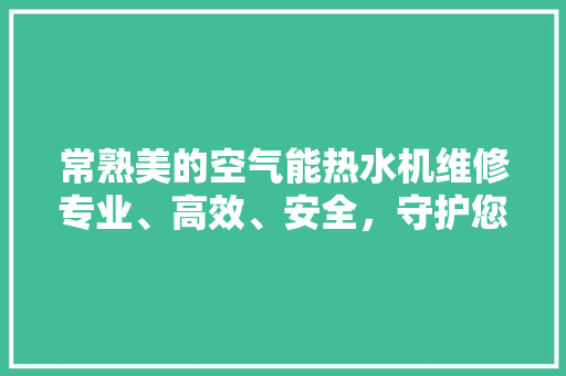 常熟美的空气能热水机维修专业、高效、安全，守护您的温暖生活