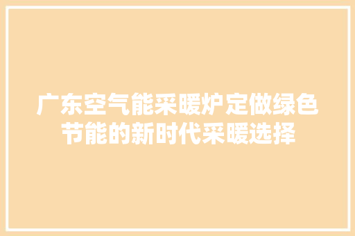 广东空气能采暖炉定做绿色节能的新时代采暖选择