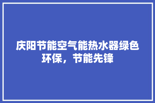 庆阳节能空气能热水器绿色环保，节能先锋
