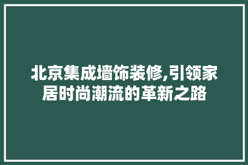 北京集成墙饰装修,引领家居时尚潮流的革新之路 北京集成墙饰装修,引领家居时尚潮流的革新之路 汽车维修