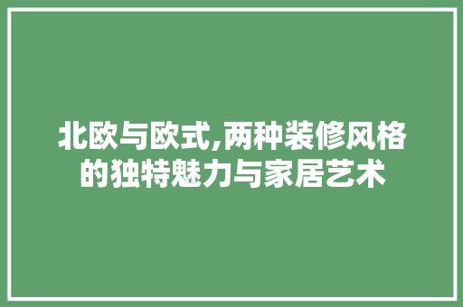 北欧与欧式,两种装修风格的独特魅力与家居艺术 北欧与欧式,两种装修风格的独特魅力与家居艺术 墙体维修