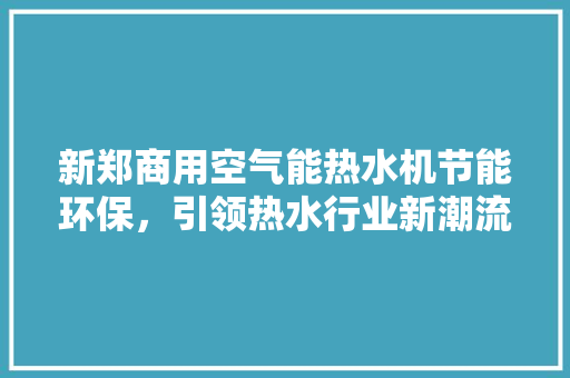 新郑商用空气能热水机节能环保，引领热水行业新潮流