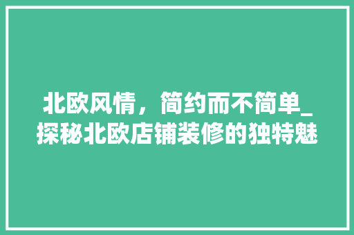 北欧风情，简约而不简单_探秘北欧店铺装修的独特魅力 北欧风情，简约而不简单_探秘北欧店铺装修的独特魅力 家电维修