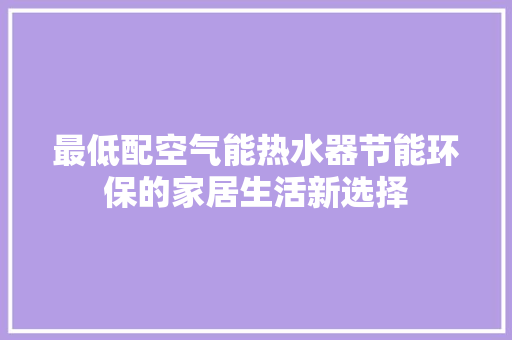 最低配空气能热水器节能环保的家居生活新选择