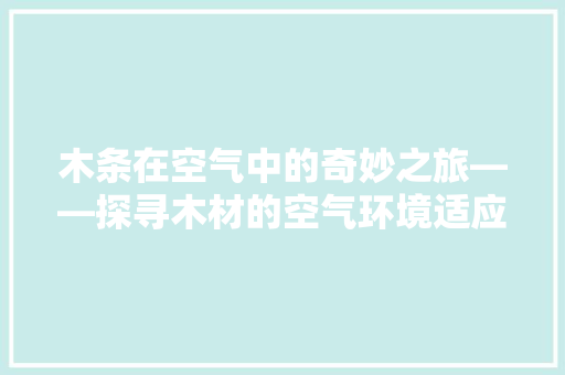 木条在空气中的奇妙之旅——探寻木材的空气环境适应