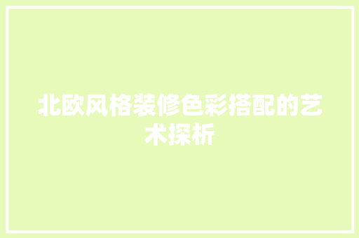 北欧风格装修色彩搭配的艺术探析 北欧风格装修色彩搭配的艺术探析 家电维修