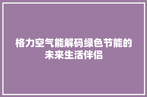 格力空气能解码绿色节能的未来生活伴侣