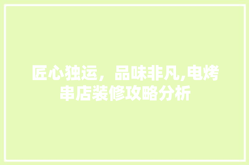 匠心独运，品味非凡,电烤串店装修攻略分析 匠心独运，品味非凡,电烤串店装修攻略分析 厨房维修