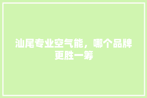 汕尾专业空气能，哪个品牌更胜一筹