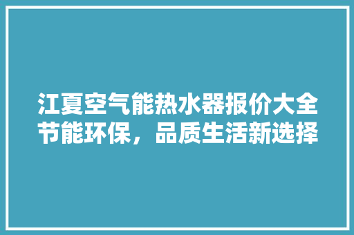 江夏空气能热水器报价大全节能环保，品质生活新选择
