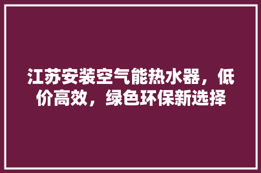 江苏安装空气能热水器，低价高效，绿色环保新选择