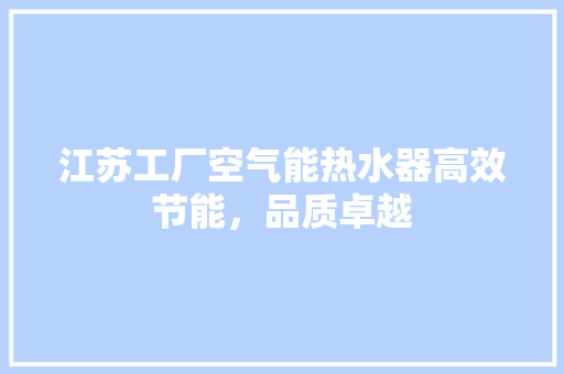 江苏工厂空气能热水器高效节能，品质卓越