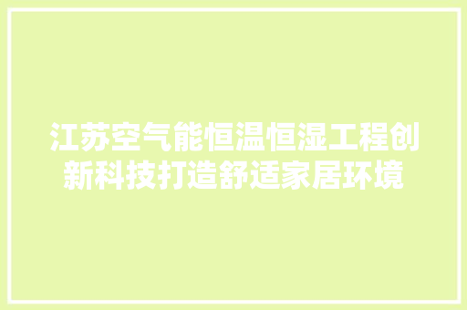 江苏空气能恒温恒湿工程创新科技打造舒适家居环境