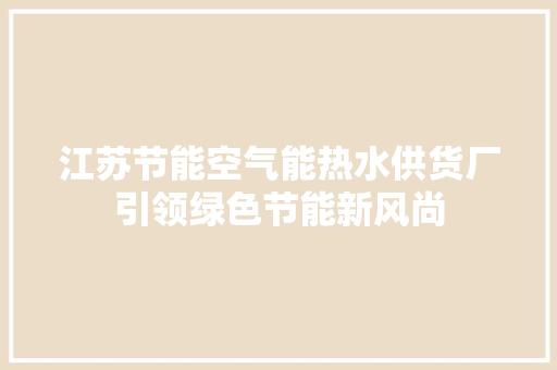 江苏节能空气能热水供货厂引领绿色节能新风尚 综合便民
