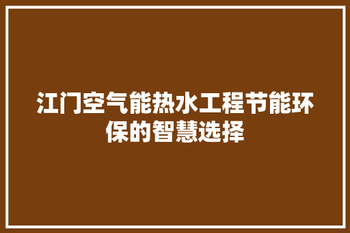 江门空气能热水工程节能环保的智慧选择 综合便民