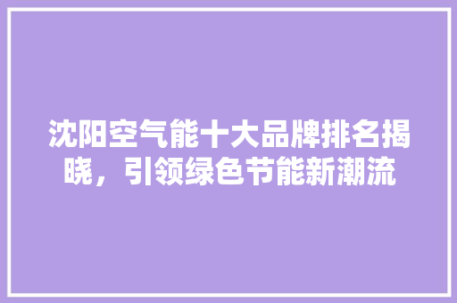 沈阳空气能十大品牌排名揭晓，引领绿色节能新潮流 家电维修