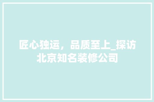 匠心独运，品质至上_探访北京知名装修公司 匠心独运，品质至上_探访北京知名装修公司 汽车维修