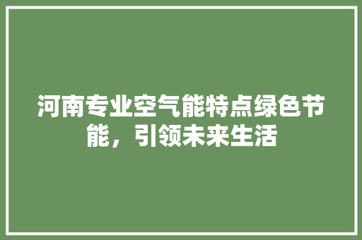 河南专业空气能特点绿色节能，引领未来生活 厨房维修