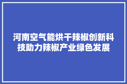 河南空气能烘干辣椒创新科技助力辣椒产业绿色发展 厨房维修