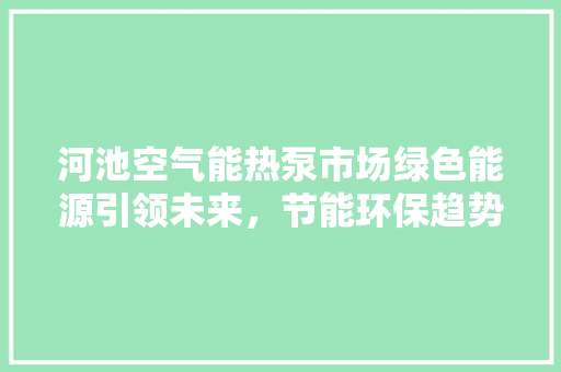 河池空气能热泵市场绿色能源引领未来，节能环保趋势不可挡