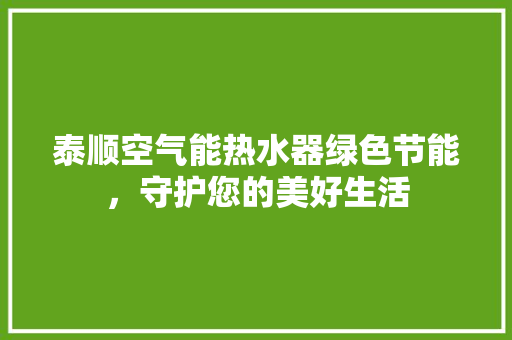 泰顺空气能热水器绿色节能，守护您的美好生活