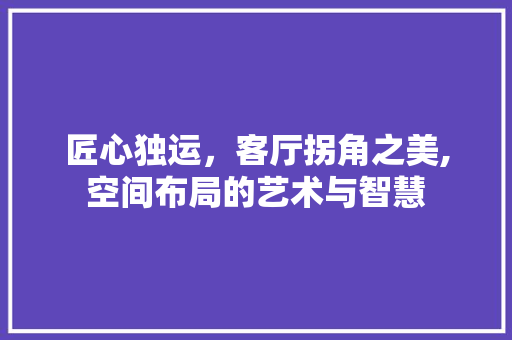 匠心独运，客厅拐角之美,空间布局的艺术与智慧 匠心独运，客厅拐角之美,空间布局的艺术与智慧 综合便民