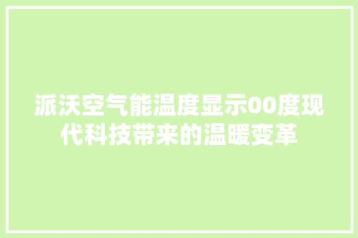 派沃空气能温度显示00度现代科技带来的温暖变革