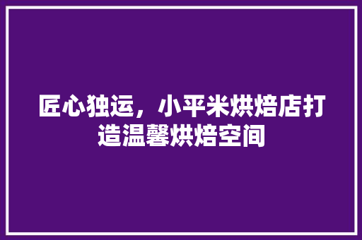 匠心独运，小平米烘焙店打造温馨烘焙空间 匠心独运，小平米烘焙店打造温馨烘焙空间 综合便民